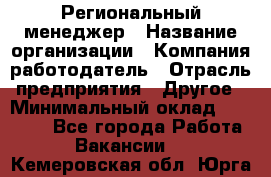 Региональный менеджер › Название организации ­ Компания-работодатель › Отрасль предприятия ­ Другое › Минимальный оклад ­ 40 000 - Все города Работа » Вакансии   . Кемеровская обл.,Юрга г.